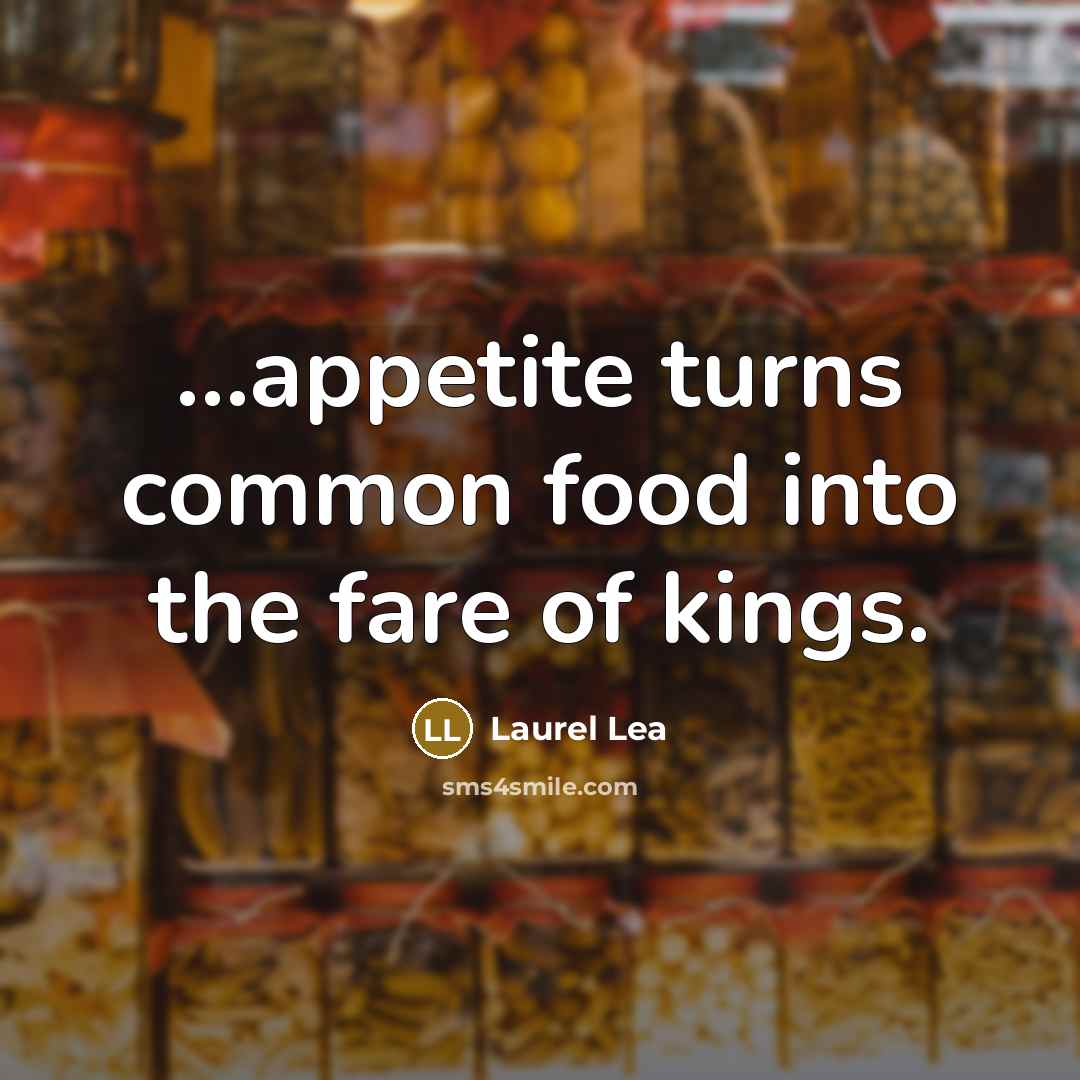 “...appetite turns common food into the fare of kings.…” quote by Laurel Lea