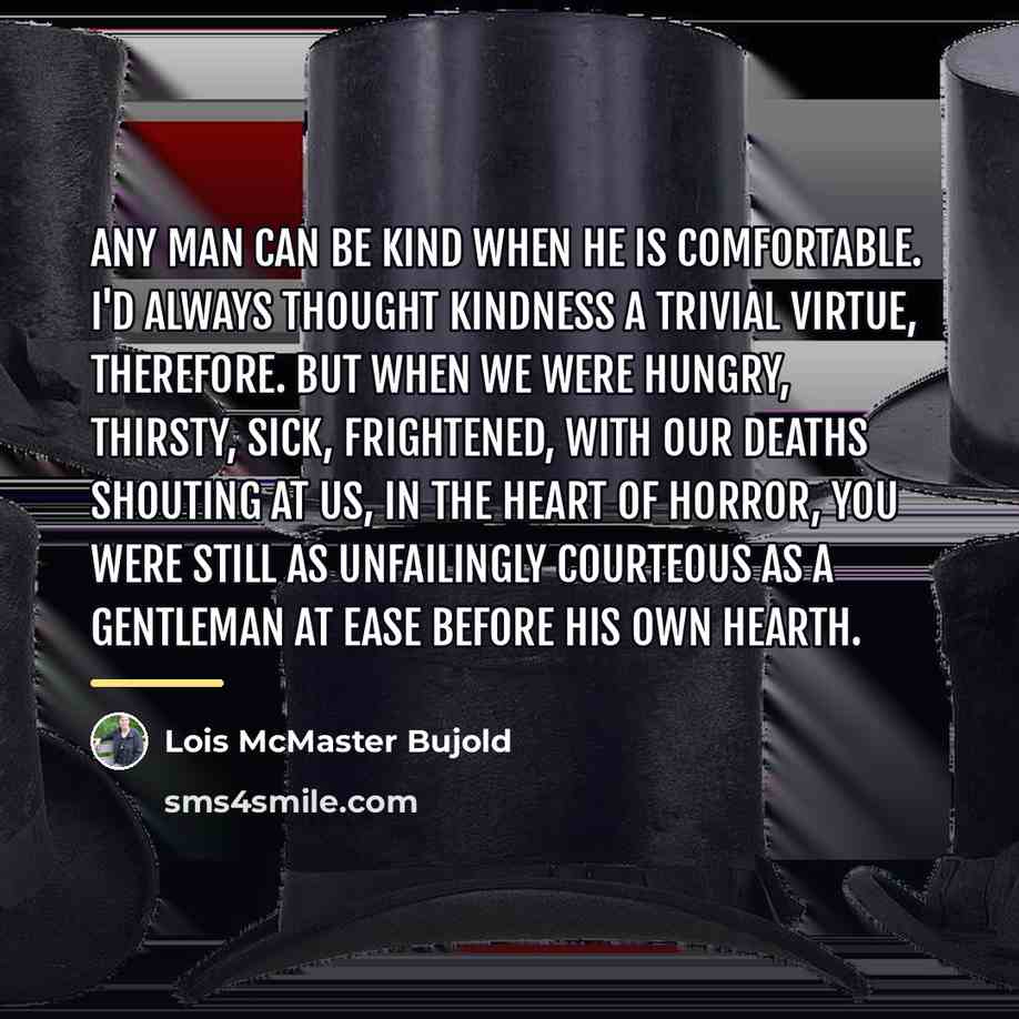 “Any man can be kind when he is comfortable. I'd…” quote by Lois McMaster Bujold