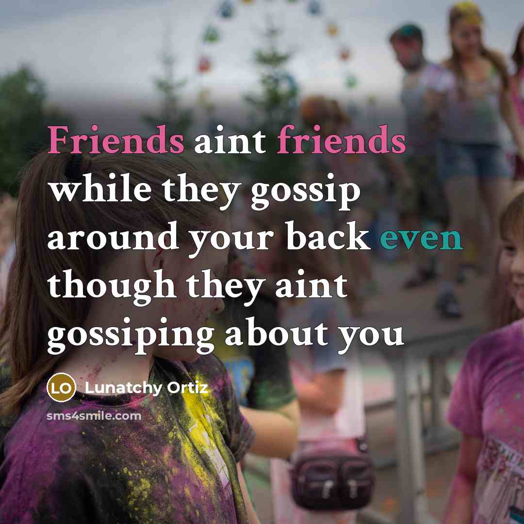 “Friends aint friends while they gossip around your back even though they aint gossiping about you” quote by Lunatchy Ortiz