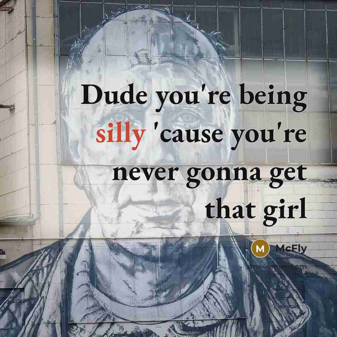 “Dude you're being silly 'cause you're never gonna get that girl” quote by McFly