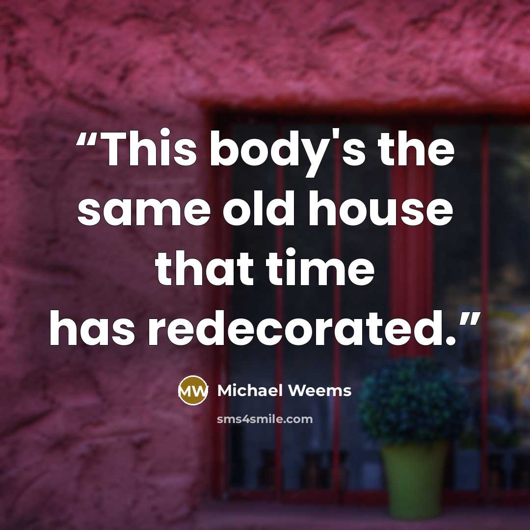 “This body's the same old house that time has redecorated.” quote by Michael Weems