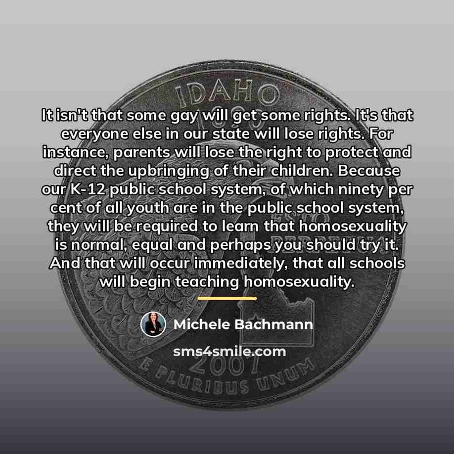 “It isn't that some gay will get some rights. It's…” quote by Michele Bachmann