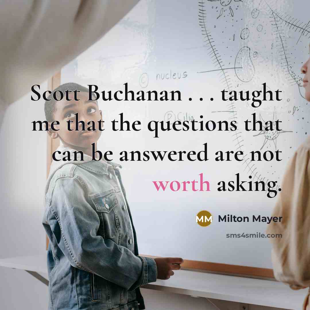 “Scott Buchanan . . . taught me that the questions…” quote by Milton Mayer
