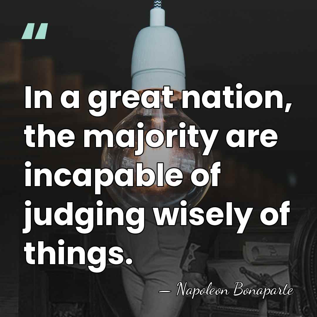 In a great nation, the majority are incapable of judging wisely of&hellip; - Napoleon Bonaparte
