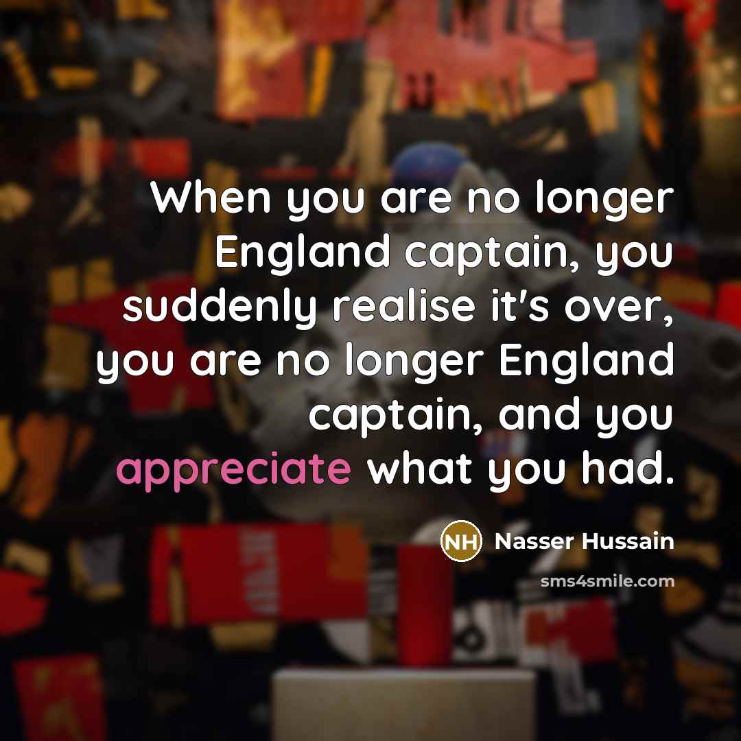 “When you are no longer England captain, you suddenly realise…” quote by Nasser Hussain