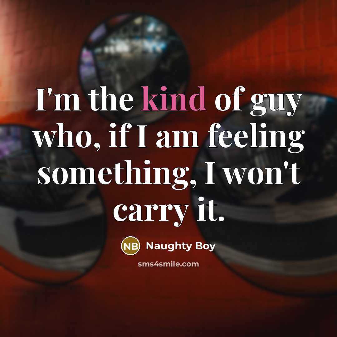 “I'm the kind of guy who, if I am feeling something, I won't carry it.” quote by Naughty Boy