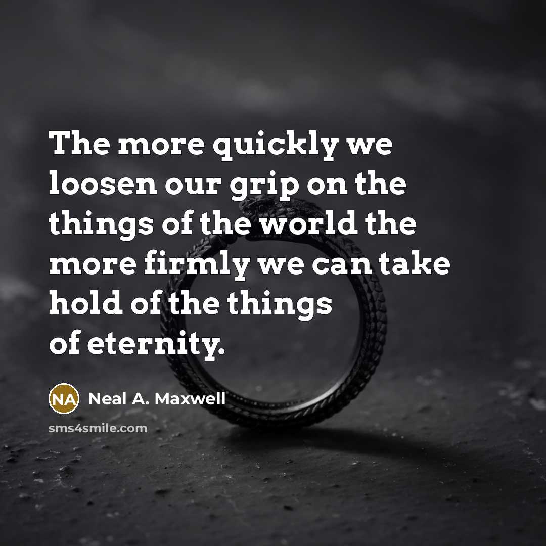 “The more quickly we loosen our grip on the things…” quote by Neal A. Maxwell