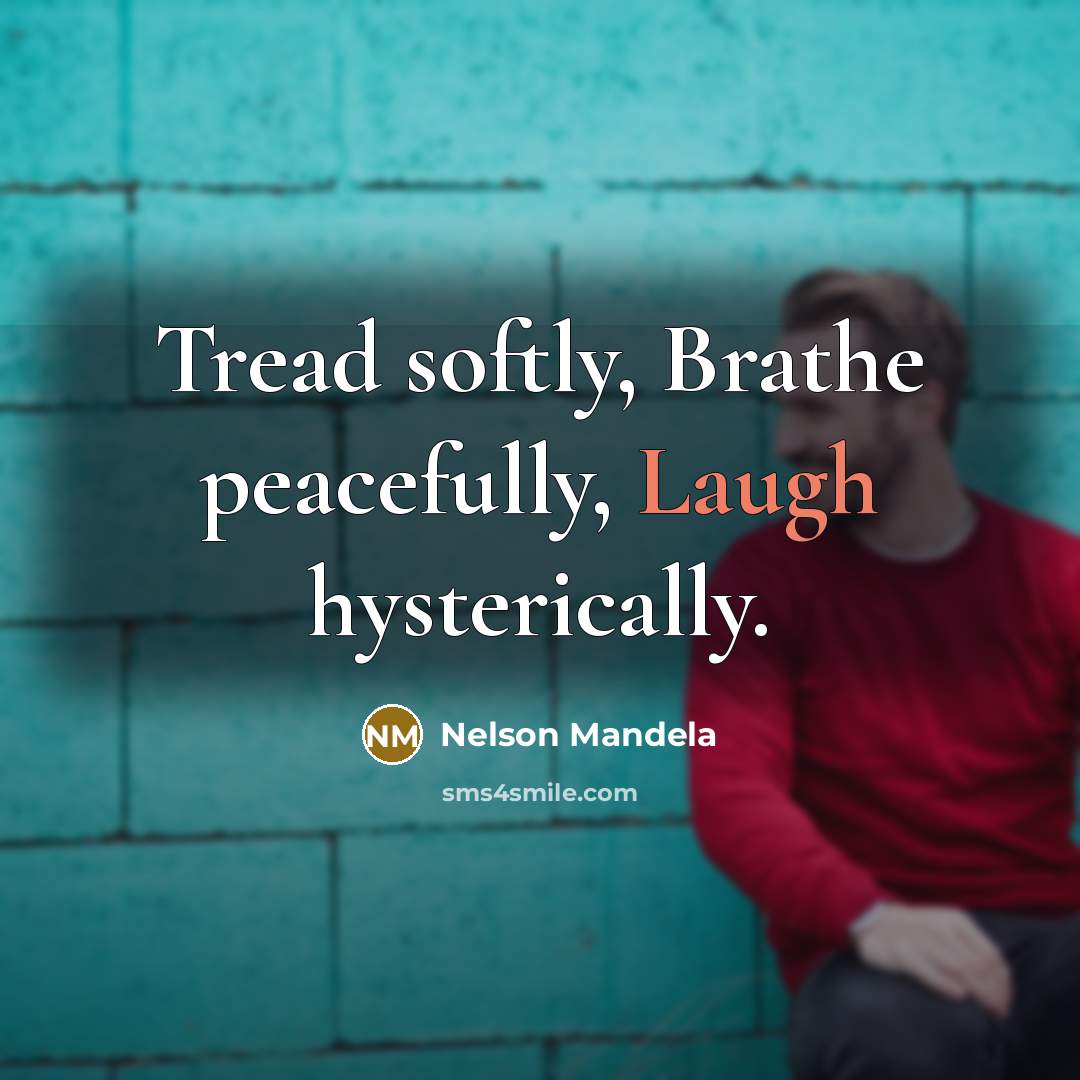 “Tread softly, Brathe peacefully, Laugh hysterically.…” quote by Nelson Mandela