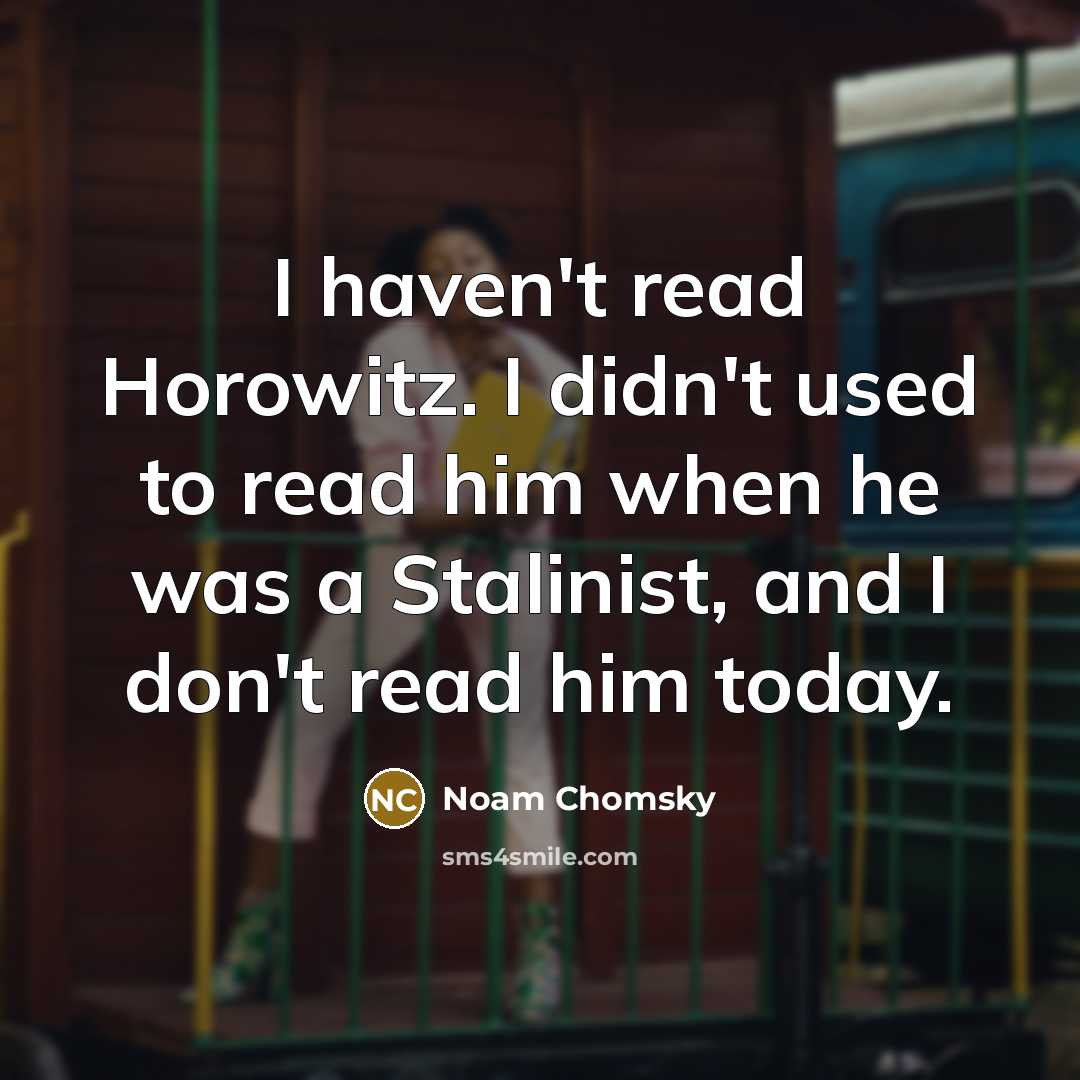 “I haven't read Horowitz. I didn't used to read him…” quote by Noam Chomsky