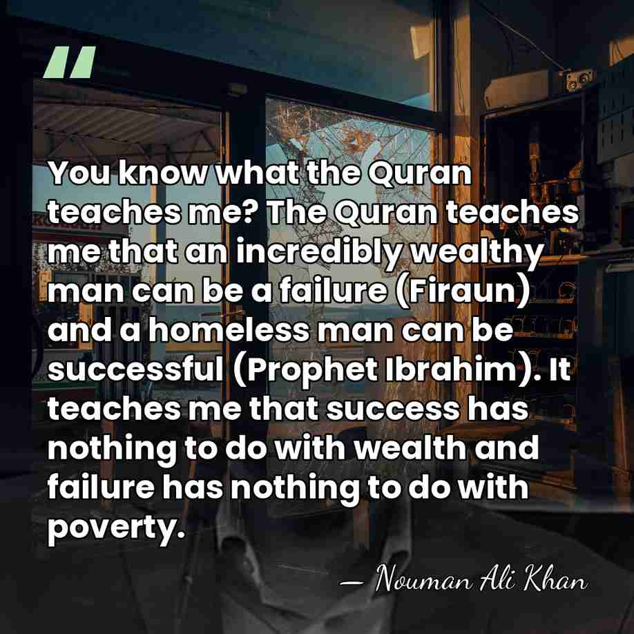 You know what the Quran teaches me? The Quran teaches me that&hellip; - Nouman Ali Khan