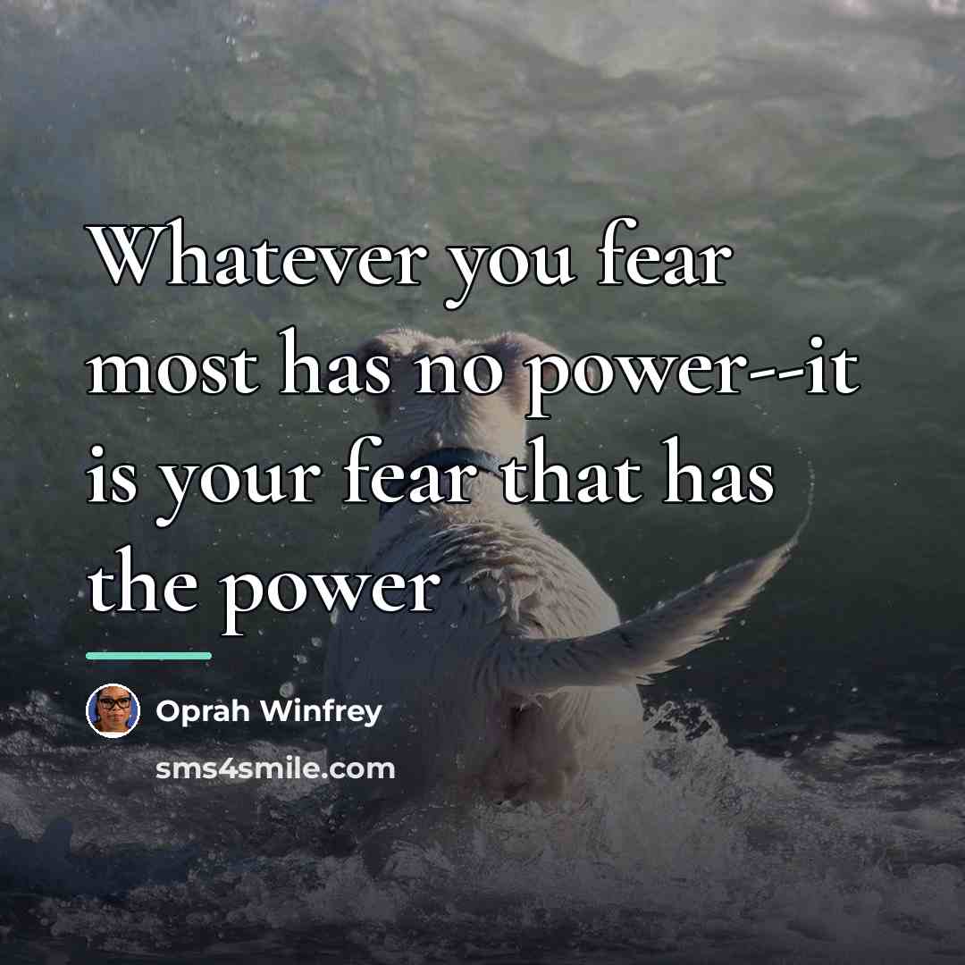 “Whatever you fear most has no power--it is your fear…” quote by Oprah Winfrey