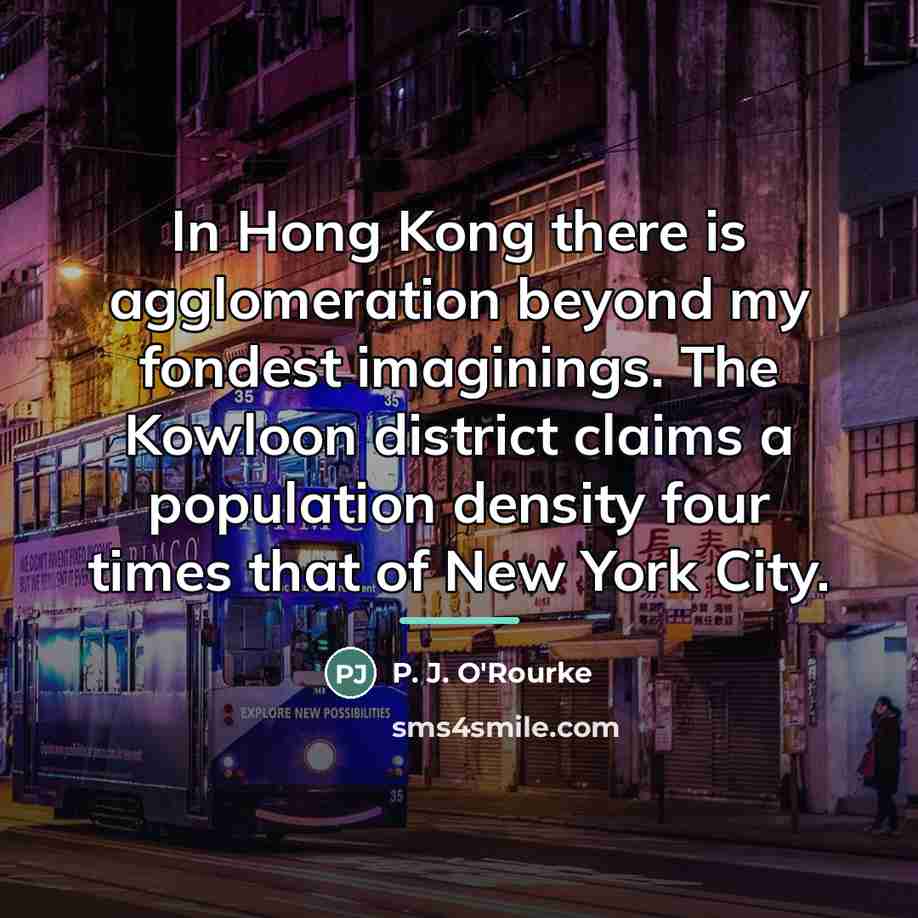 “In Hong Kong there is agglomeration beyond my fondest imaginings.…” quote by P. J. O'Rourke