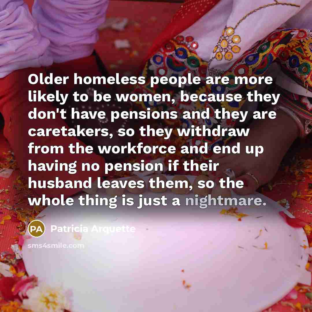 “Older homeless people are more likely to be women, because…” quote by Patricia Arquette