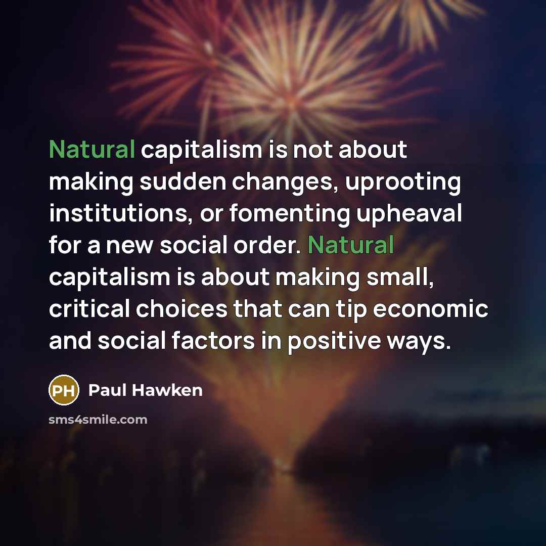 “Natural capitalism is not about making sudden changes, uprooting institutions,…” quote by Paul Hawken