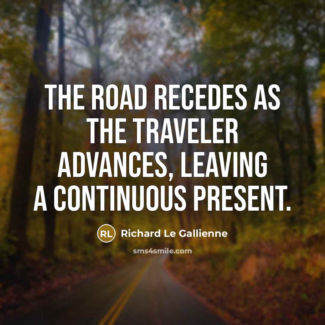 “The road recedes as the traveler advances, leaving a continuous…” quote by Richard Le Gallienne