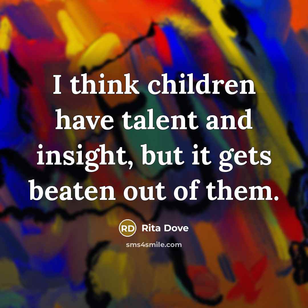 “I think children have talent and insight, but it gets…” quote by Rita Dove
