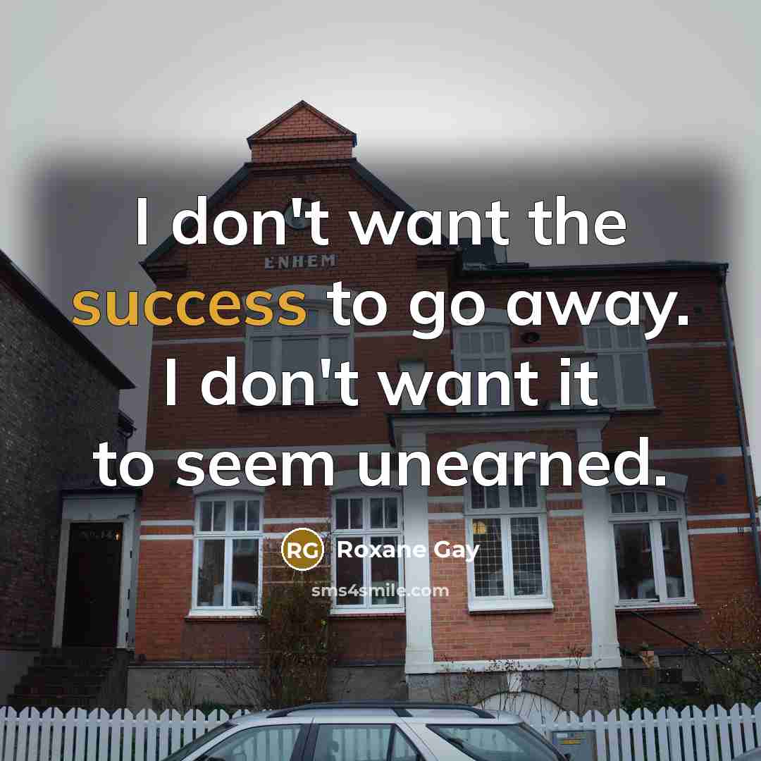 “I don't want the success to go away. I don't…” quote by Roxane Gay