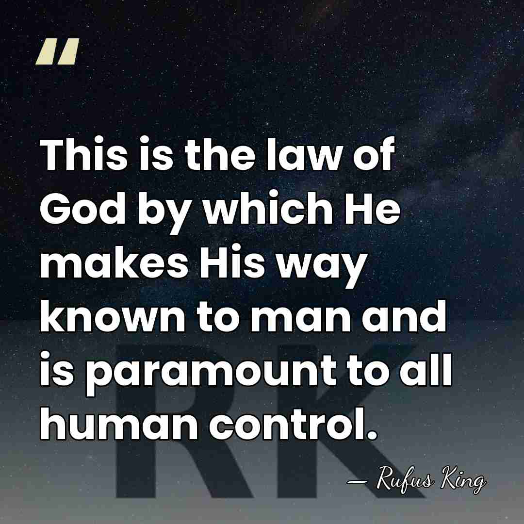 This is the law of God by which He makes His way&hellip; - Rufus King