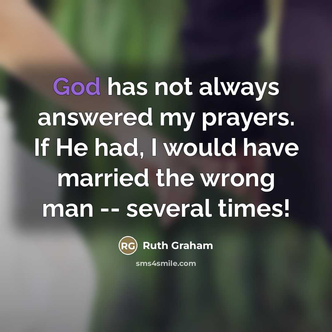 “God has not always answered my prayers. If He had,…” quote by Ruth Graham