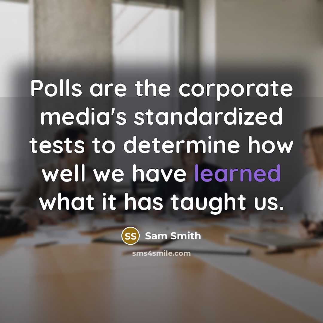 “Polls are the corporate media's standardized tests to determine how…” quote by Sam Smith
