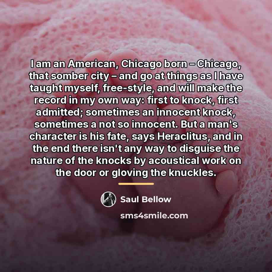 “I am an American, Chicago born – Chicago, that somber…” quote by Saul Bellow