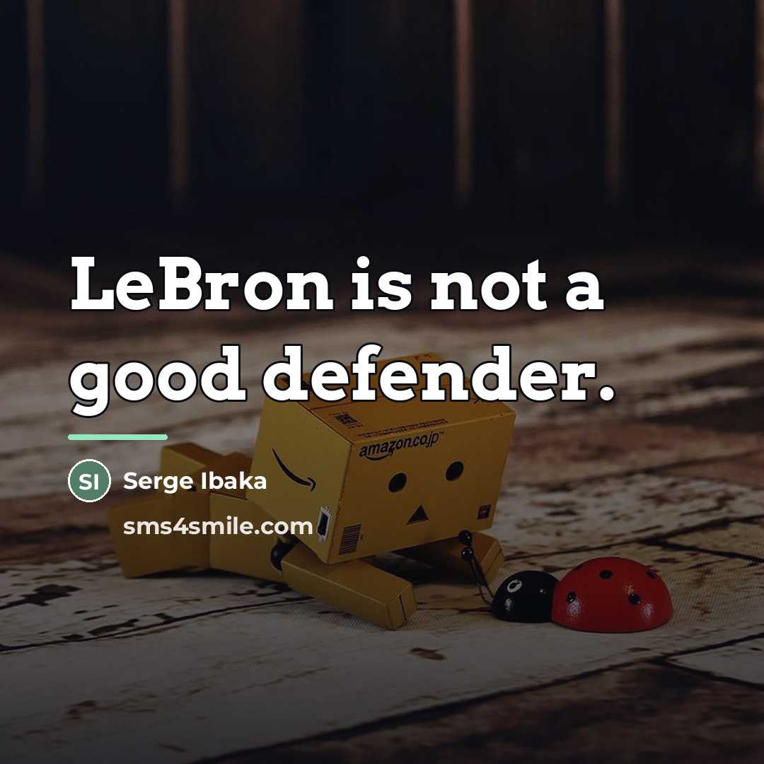 “LeBron is not a good defender.…” quote by Serge Ibaka