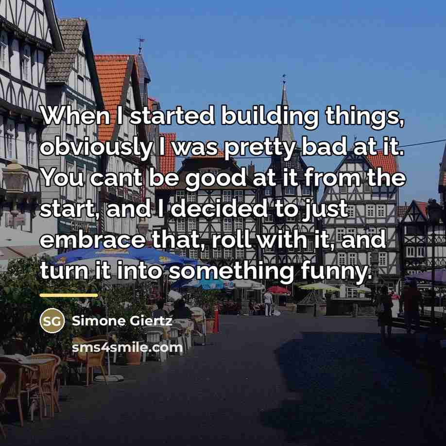 “When I started building things, obviously I was pretty bad…” quote by Simone Giertz
