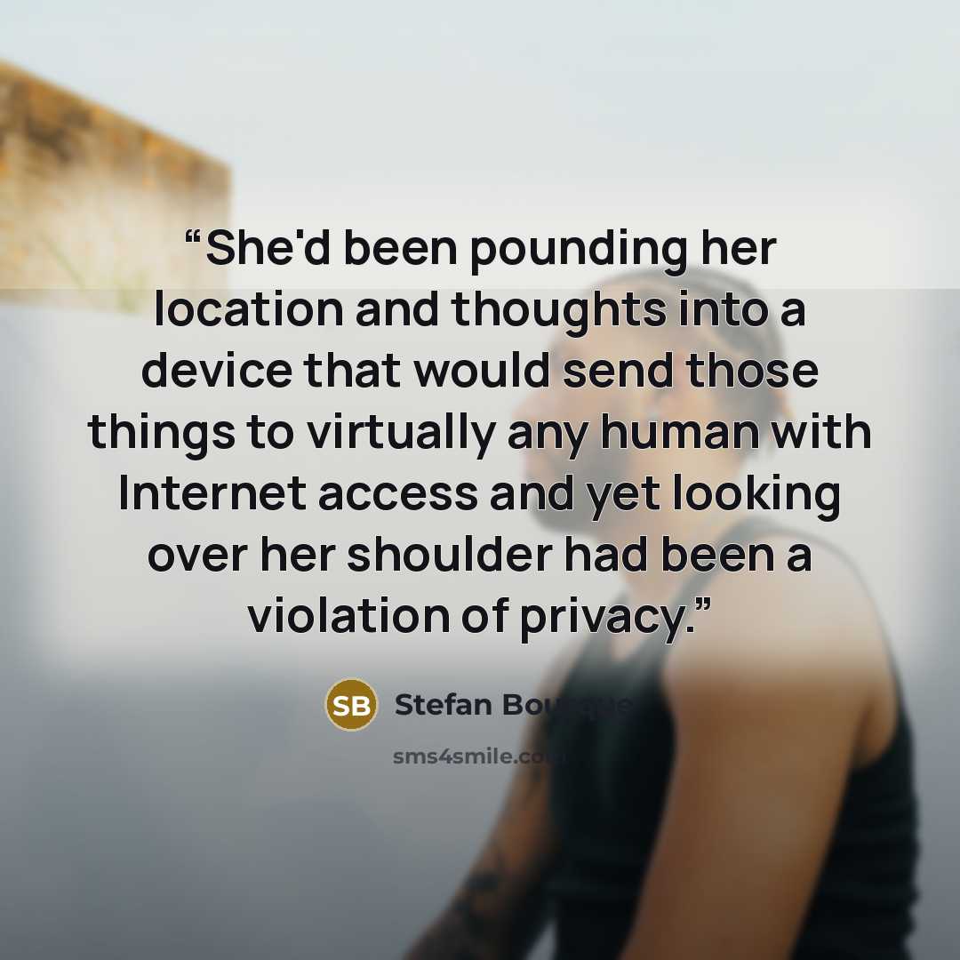 “She'd been pounding her location and thoughts into a device that would send those things to virtually any human with Internet access and yet looking over her shoulder had been a violation of privacy.” quote by Stefan Bourque