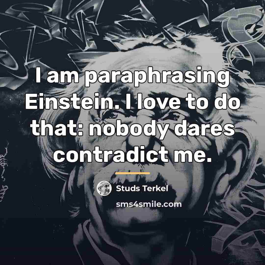 “I am paraphrasing Einstein. I love to do that: nobody…” quote by Studs Terkel