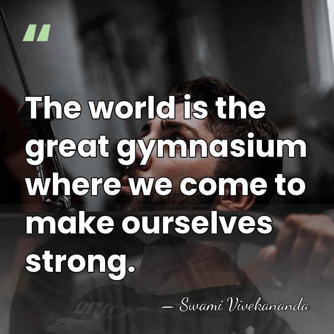 The world is the great gymnasium where we come to make ourselves&hellip; - Swami Vivekananda