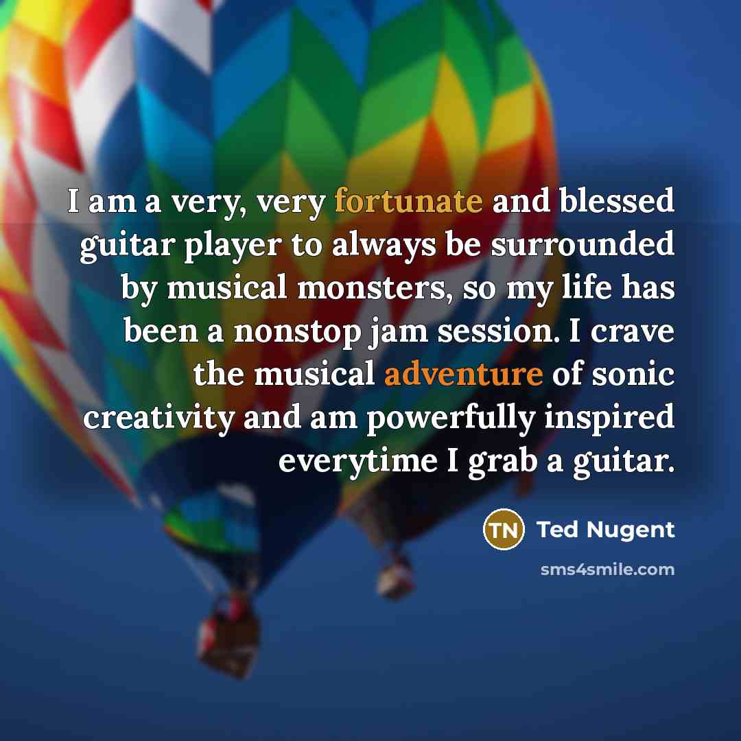 “I am a very, very fortunate and blessed guitar player…” quote by Ted Nugent