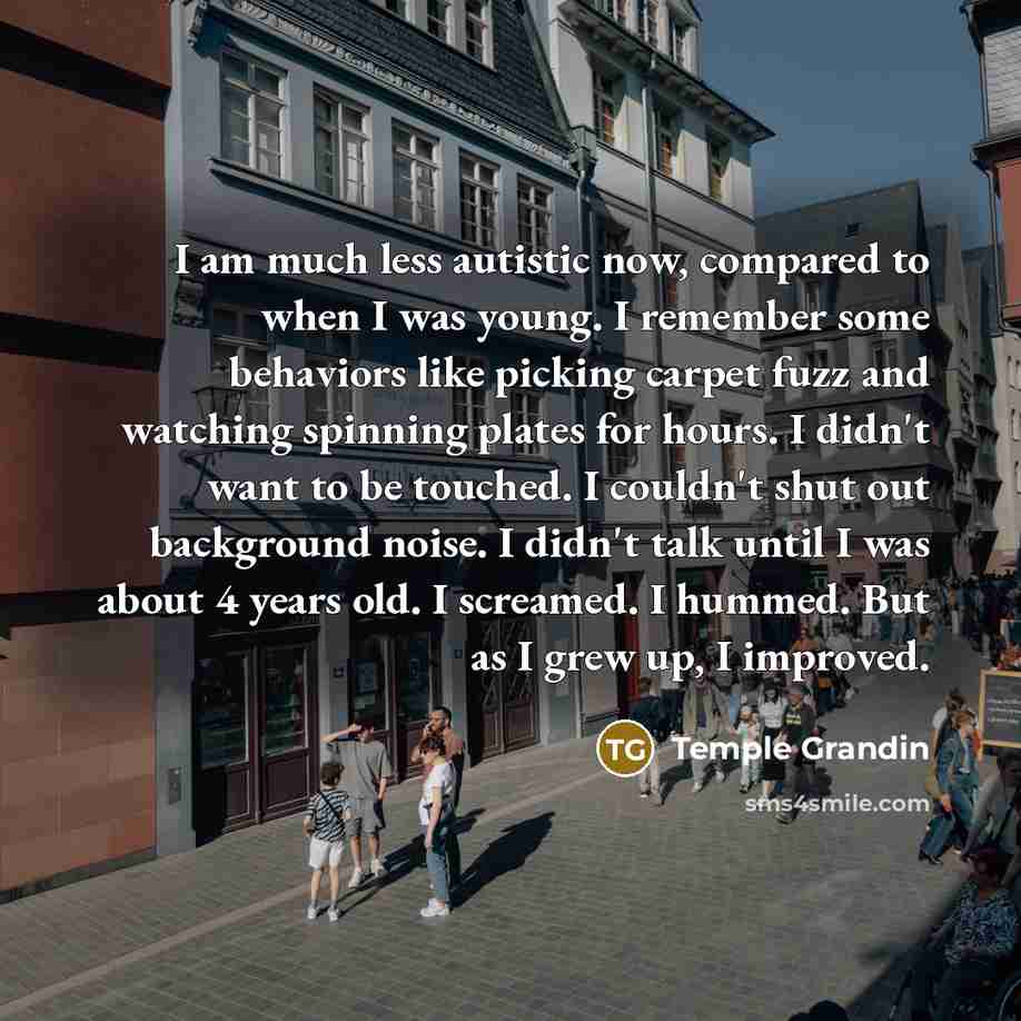 “I am much less autistic now, compared to when I…” quote by Temple Grandin