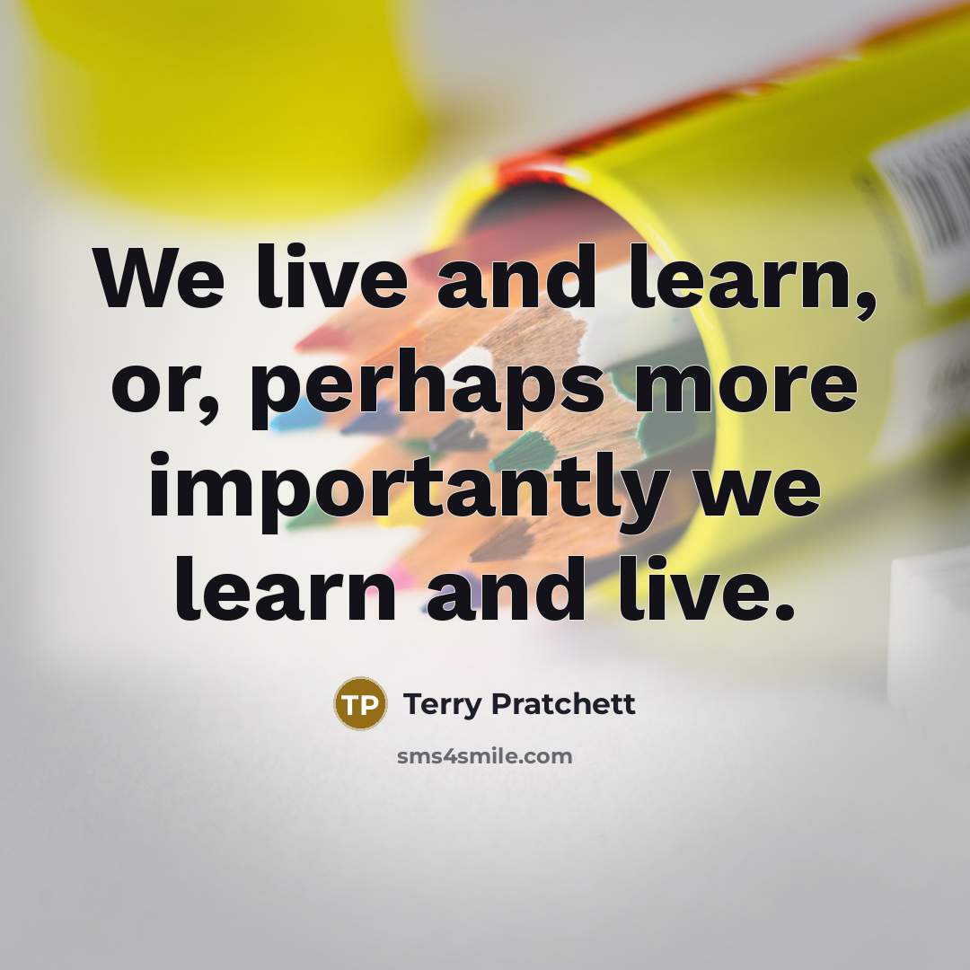 “We live and learn, or, perhaps more importantly we learn…” quote by Terry Pratchett