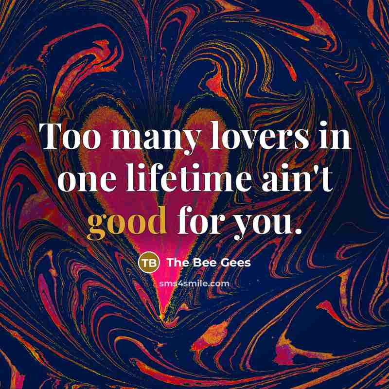 “Too many lovers in one lifetime ain't good for you.…” quote by The Bee Gees