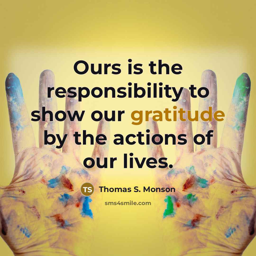 “Ours is the responsibility to show our gratitude by the…” quote by Thomas S. Monson