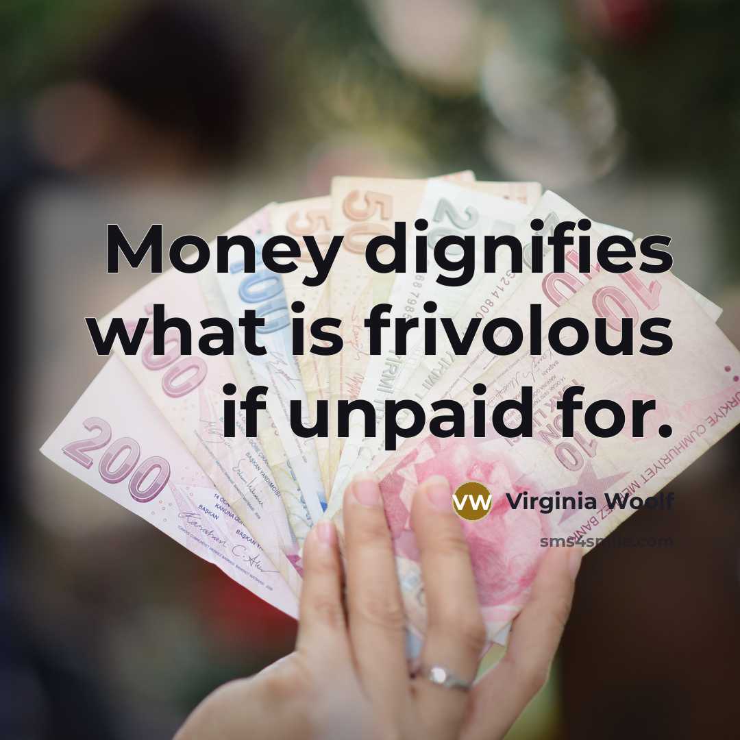 “Money dignifies what is frivolous if unpaid for.” quote by Virginia Woolf