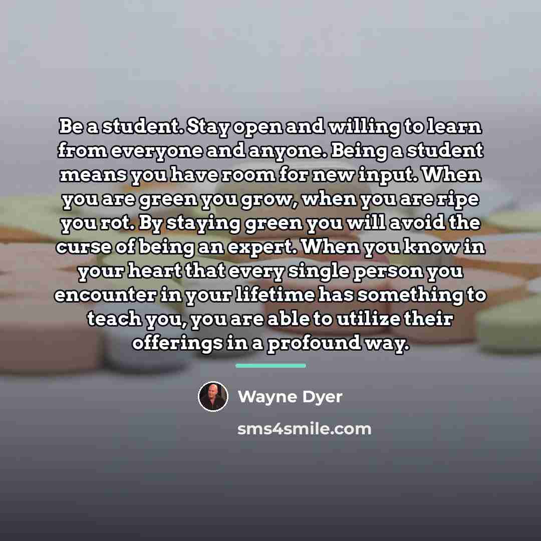 “Be a student. Stay open and willing to learn from…” quote by Wayne Dyer