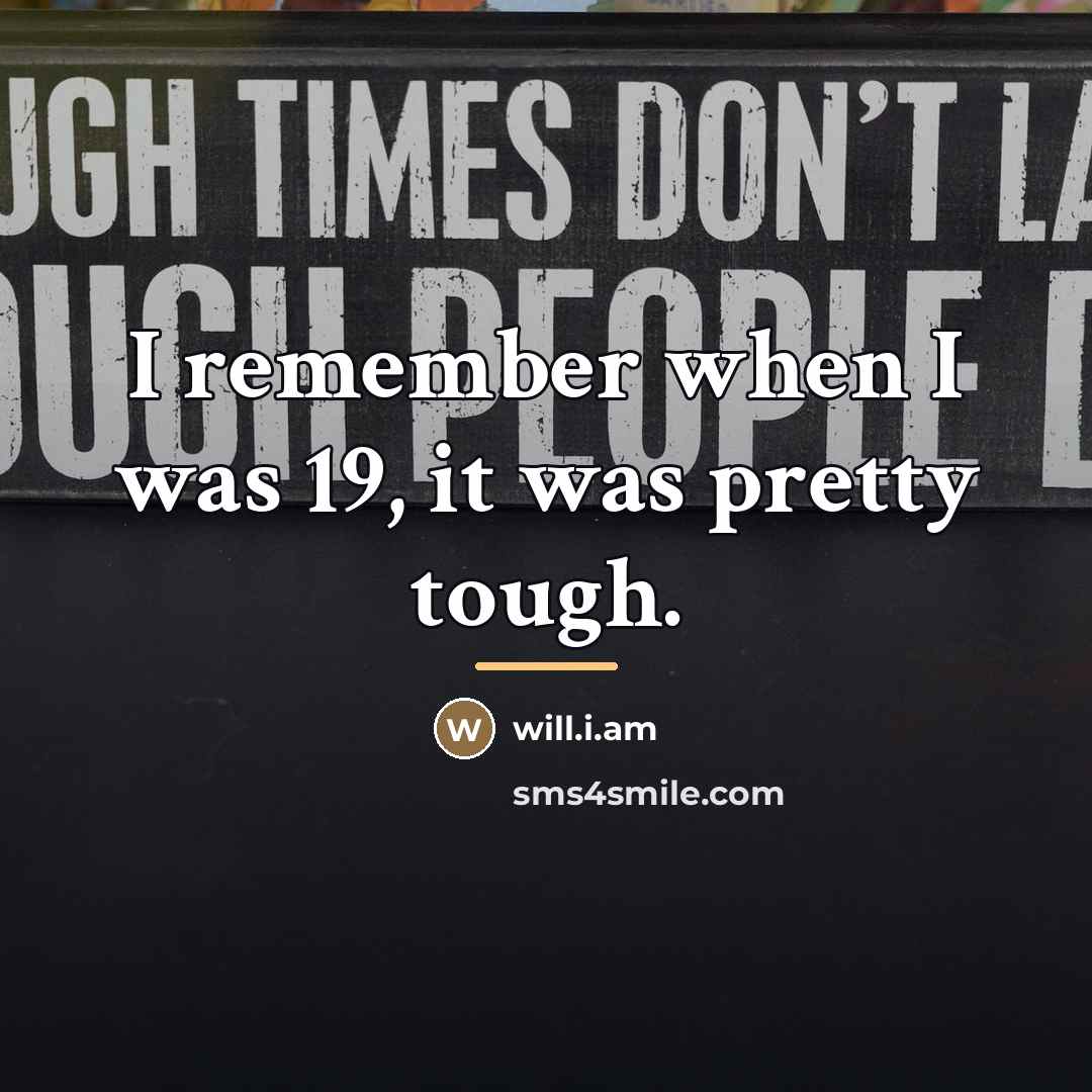 “I remember when I was 19, it was pretty tough.…” quote by will.i.am