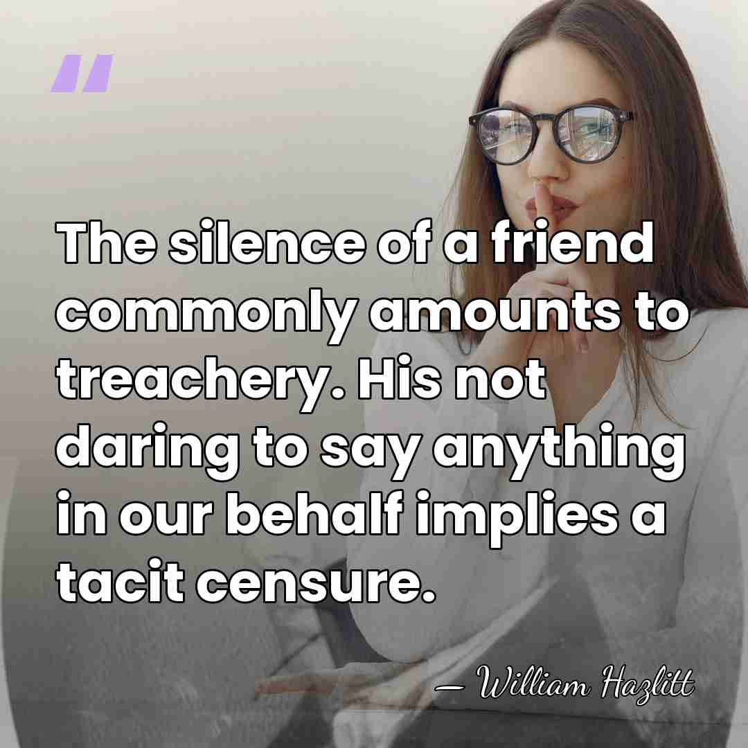 The silence of a friend commonly amounts to treachery. His not daring&hellip; - William Hazlitt