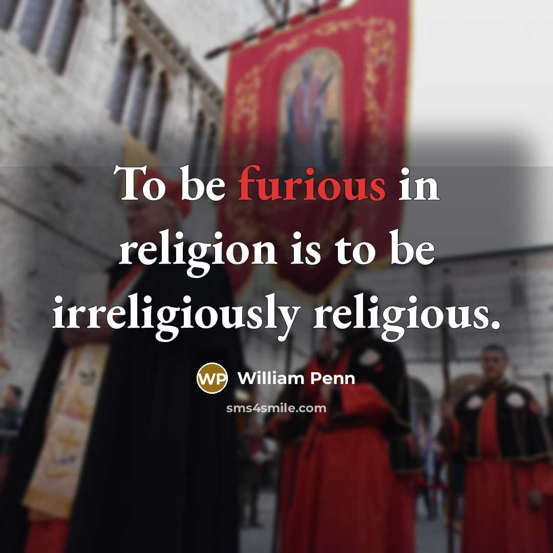 “To be furious in religion is to be irreligiously religious.…” quote by William Penn