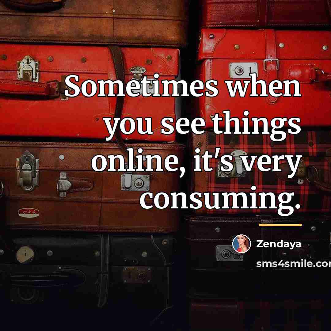 “Sometimes when you see things online, it's very consuming.…” quote by Zendaya