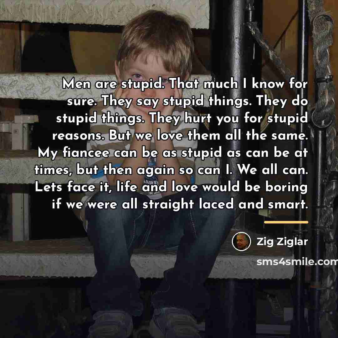 “Men are stupid. That much I know for sure. They…” quote by Zig Ziglar