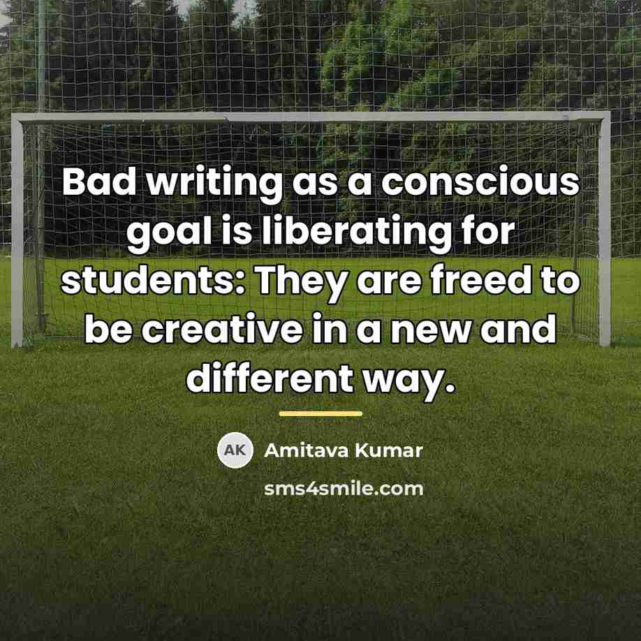 “Bad writing as a conscious goal is liberating for students:…” quote by Amitava Kumar