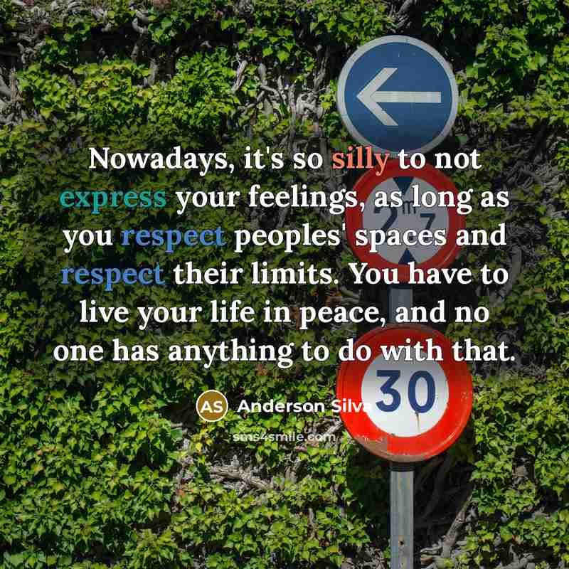 “Nowadays, it's so silly to not express your feelings, as long as you respect peoples' spaces and respect their limits. You have to live your life in peace, and no one has anything to do with that.” quote by Anderson Silva