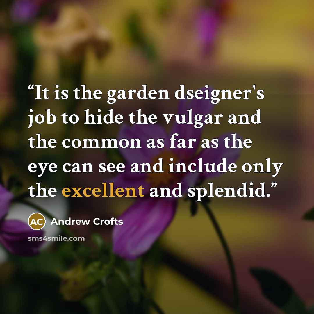 “It is the garden dseigner's job to hide the vulgar and the common as far as the eye can see and include only the excellent and splendid.” quote by Andrew Crofts
