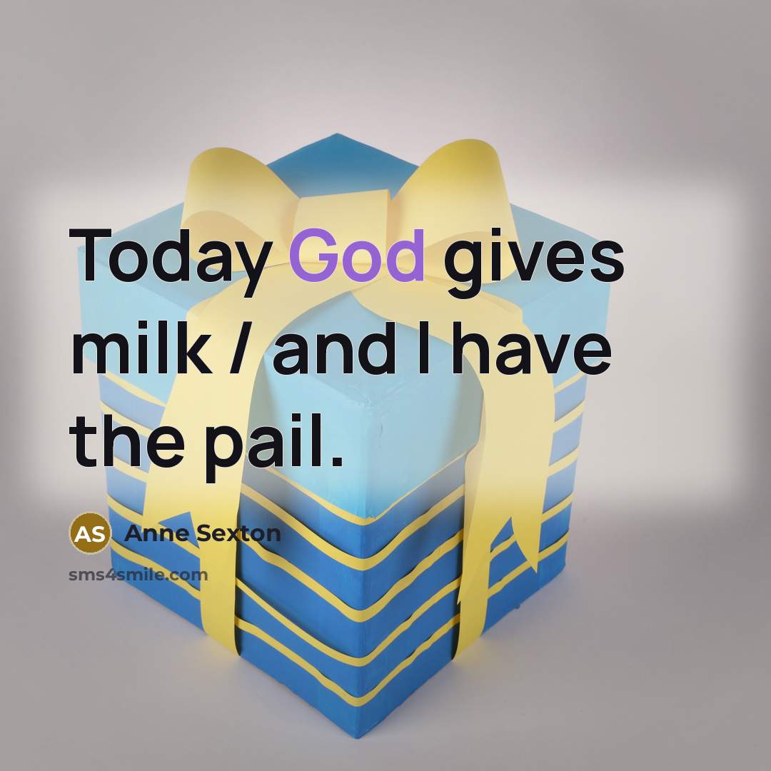 “Today God gives milk / and I have the pail.…” quote by Anne Sexton