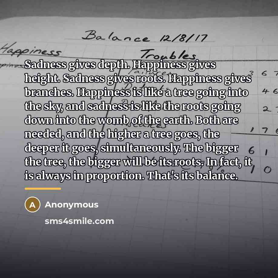 “Sadness gives depth. Happiness gives height. Sadness gives roots. Happiness…” quote by Anonymous