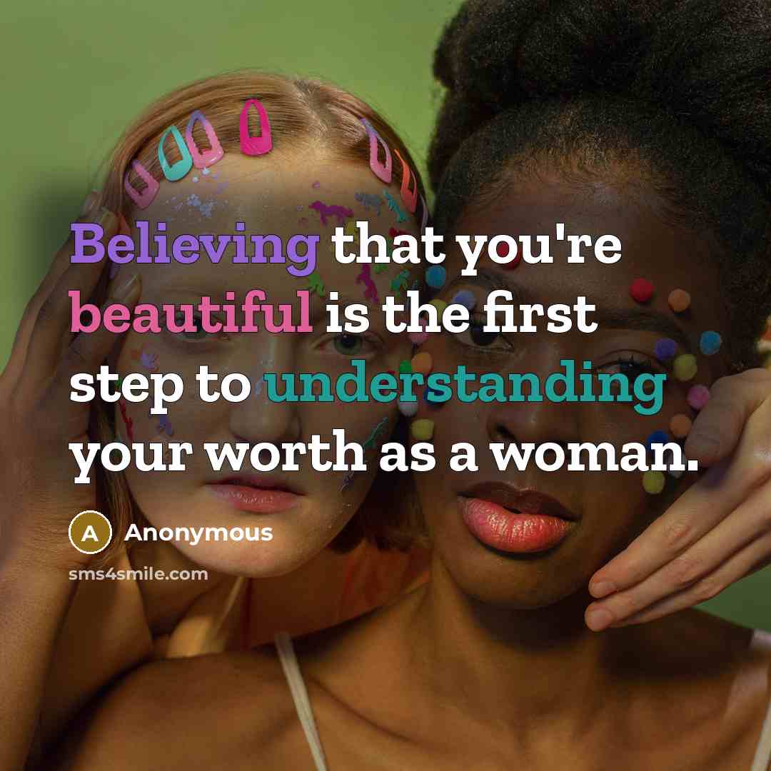 “Believing that you're beautiful is the first step to understanding your worth as a woman.” quote by Anonymous