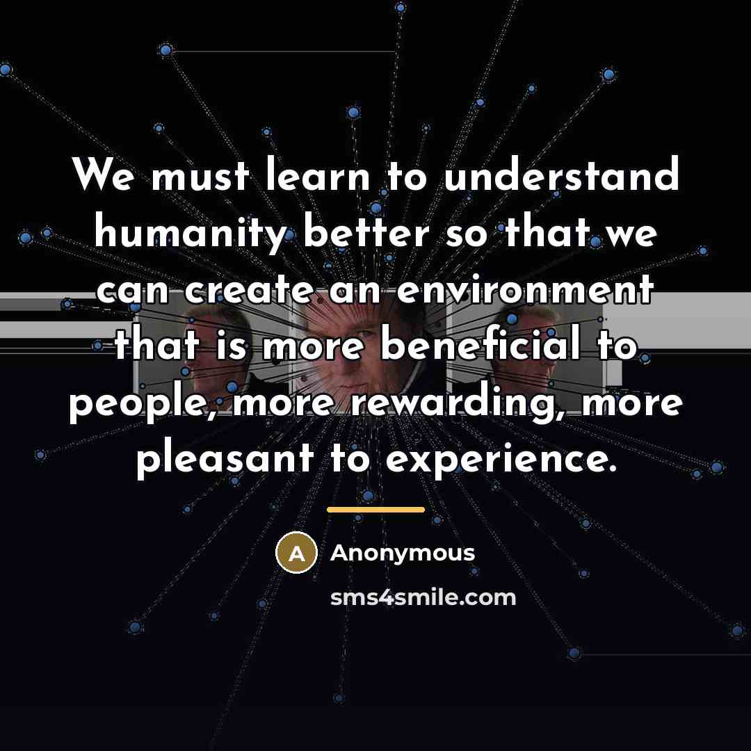 “We must learn to understand humanity better so that we…” quote by Anonymous