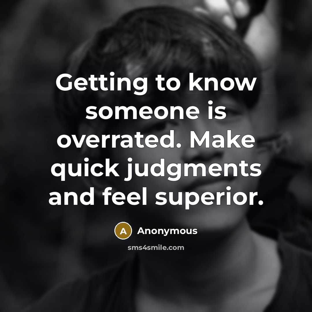 “Getting to know someone is overrated. Make quick judgments and feel superior.” quote by Anonymous